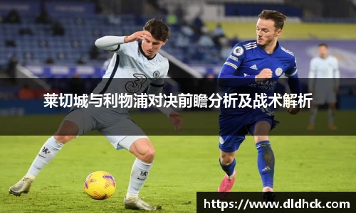 莱切城与利物浦对决前瞻分析及战术解析